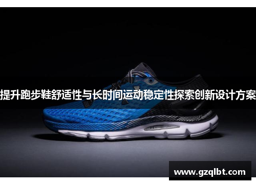 提升跑步鞋舒适性与长时间运动稳定性探索创新设计方案