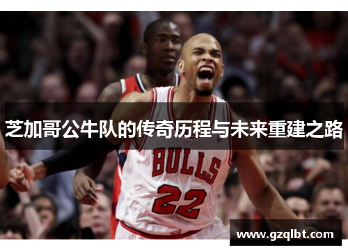 芝加哥公牛队的传奇历程与未来重建之路