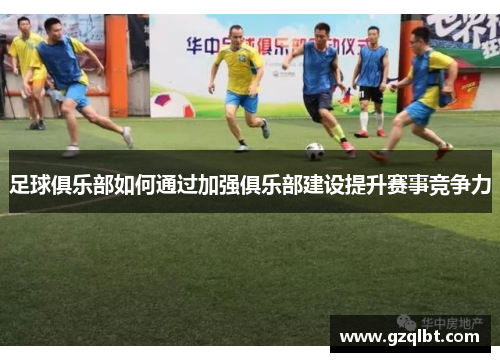 足球俱乐部如何通过加强俱乐部建设提升赛事竞争力