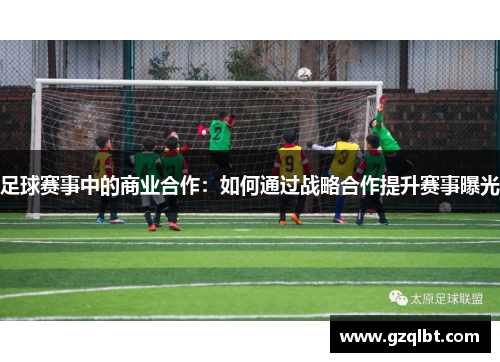 足球赛事中的商业合作：如何通过战略合作提升赛事曝光