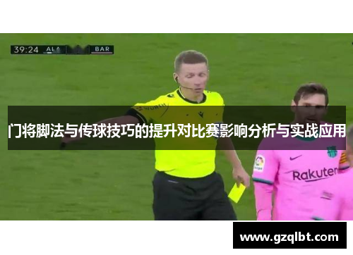 门将脚法与传球技巧的提升对比赛影响分析与实战应用